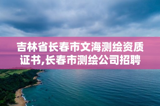 吉林省长春市文海测绘资质证书,长春市测绘公司招聘。