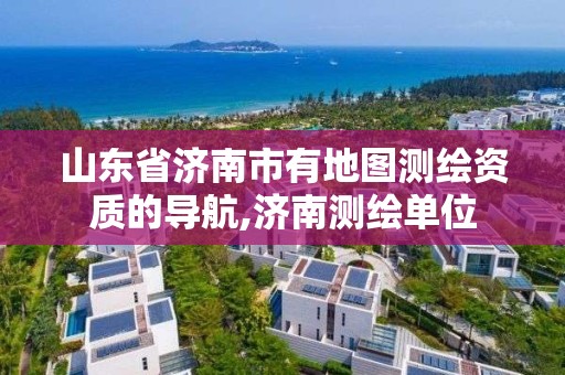 山东省济南市有地图测绘资质的导航,济南测绘单位