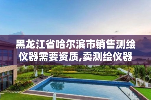 黑龙江省哈尔滨市销售测绘仪器需要资质,卖测绘仪器的公司