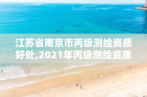 江苏省南京市丙级测绘资质好处,2021年丙级测绘资质申请需要什么条件