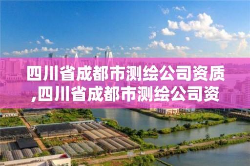 四川省成都市测绘公司资质,四川省成都市测绘公司资质查询