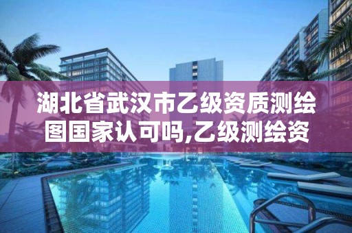 湖北省武汉市乙级资质测绘图国家认可吗,乙级测绘资质人员最新要求