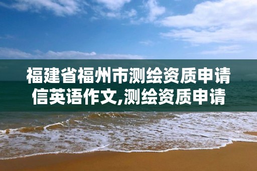 福建省福州市测绘资质申请信英语作文,测绘资质申请说明怎么写