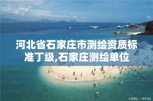 河北省石家庄市测绘资质标准丁级,石家庄测绘单位