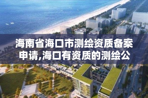 海南省海口市测绘资质备案申请,海口有资质的测绘公司