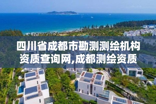 四川省成都市勘测测绘机构资质查询网,成都测绘资质办理。