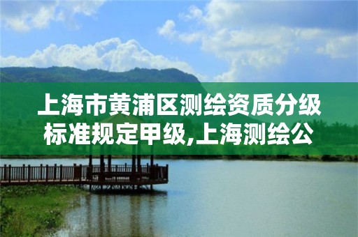 上海市黄浦区测绘资质分级标准规定甲级,上海测绘公司有哪几家。