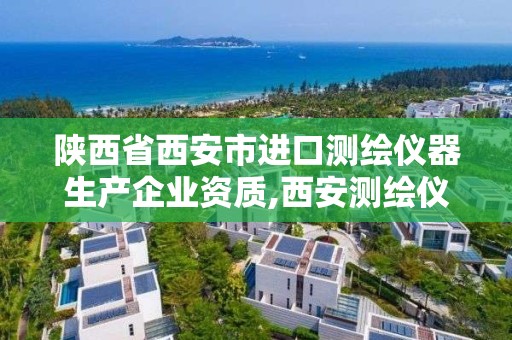 陕西省西安市进口测绘仪器生产企业资质,西安测绘仪器销售。