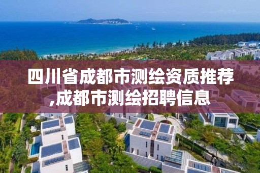 四川省成都市测绘资质推荐,成都市测绘招聘信息