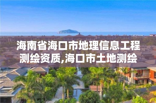 海南省海口市地理信息工程测绘资质,海口市土地测绘院