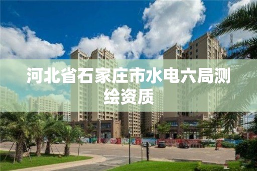 河北省石家庄市水电六局测绘资质