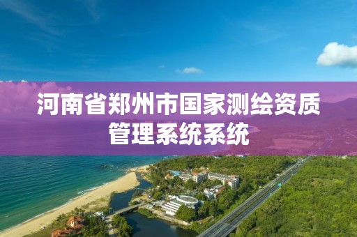 河南省郑州市国家测绘资质管理系统系统