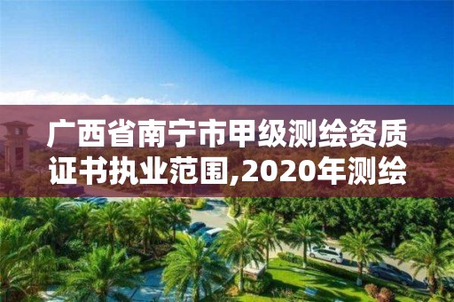 广西省南宁市甲级测绘资质证书执业范围,2020年测绘甲级资质条件。