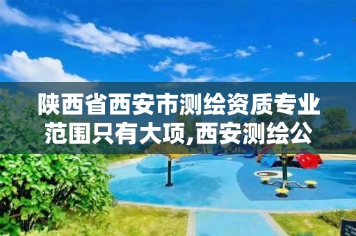 陕西省西安市测绘资质专业范围只有大项,西安测绘公司资质