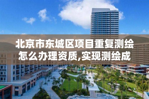 北京市东城区项目重复测绘怎么办理资质,实现测绘成果避免重复测绘。