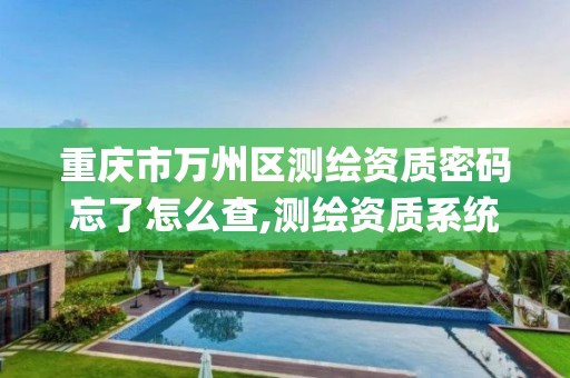 重庆市万州区测绘资质密码忘了怎么查,测绘资质系统key登录