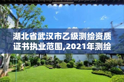 湖北省武汉市乙级测绘资质证书执业范围,2021年测绘乙级资质申报条件。