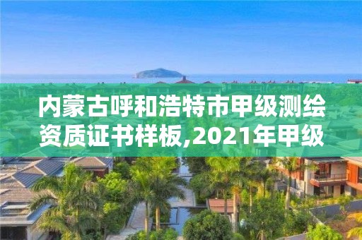 内蒙古呼和浩特市甲级测绘资质证书样板,2021年甲级测绘资质。