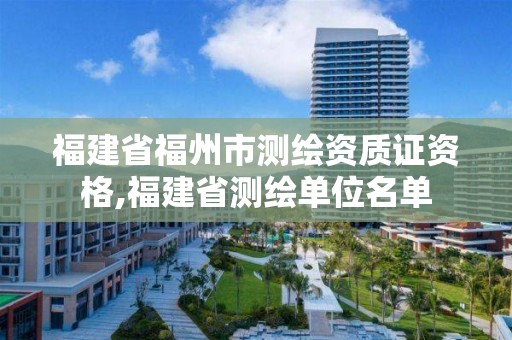 福建省福州市测绘资质证资格,福建省测绘单位名单