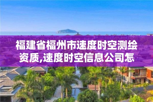 福建省福州市速度时空测绘资质,速度时空信息公司怎么样。