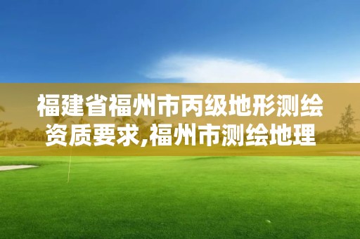 福建省福州市丙级地形测绘资质要求,福州市测绘地理信息局