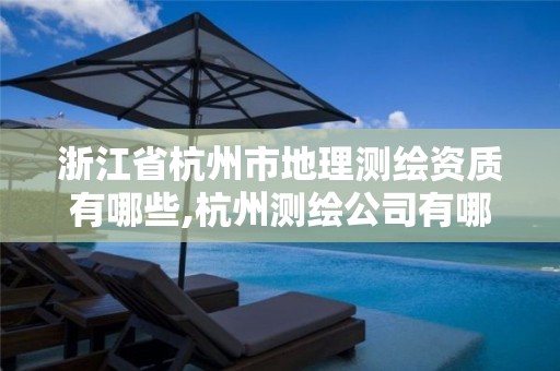 浙江省杭州市地理测绘资质有哪些,杭州测绘公司有哪几家