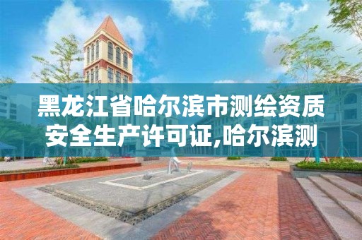 黑龙江省哈尔滨市测绘资质安全生产许可证,哈尔滨测绘局是干什么的。