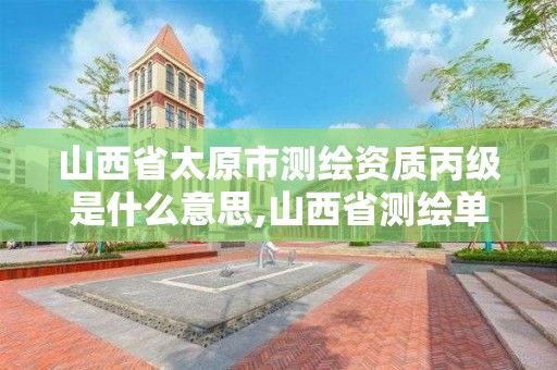 山西省太原市测绘资质丙级是什么意思,山西省测绘单位名单。