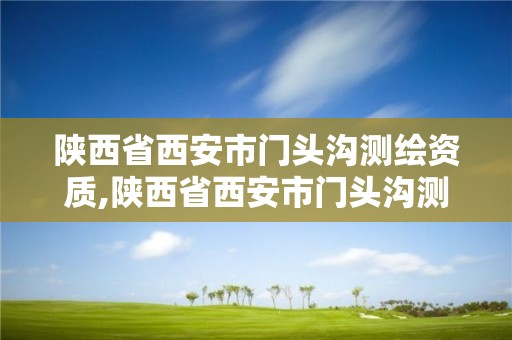 陕西省西安市门头沟测绘资质,陕西省西安市门头沟测绘资质企业名单