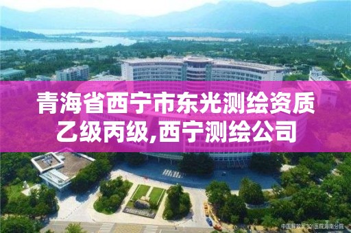 青海省西宁市东光测绘资质乙级丙级,西宁测绘公司