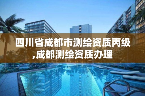 四川省成都市测绘资质丙级,成都测绘资质办理