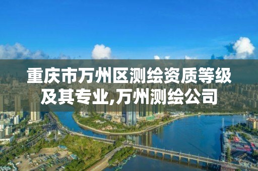 重庆市万州区测绘资质等级及其专业,万州测绘公司