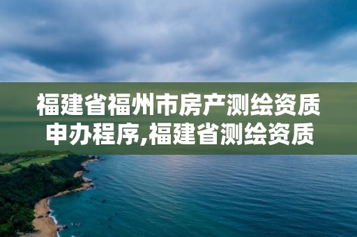 福建省福州市房产测绘资质申办程序,福建省测绘资质查询。