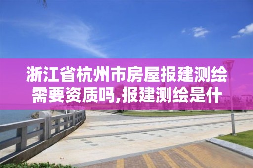 浙江省杭州市房屋报建测绘需要资质吗,报建测绘是什么意思