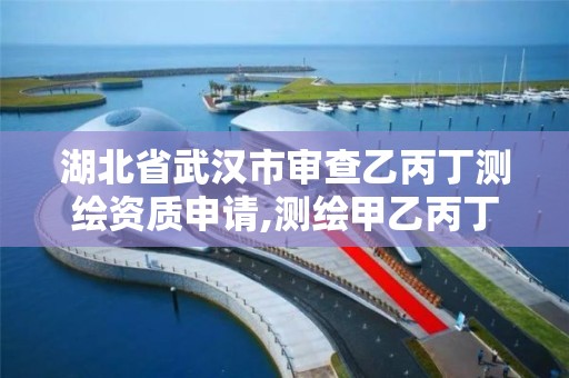 湖北省武汉市审查乙丙丁测绘资质申请,测绘甲乙丙丁资质的要求