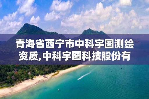 青海省西宁市中科宇图测绘资质,中科宇图科技股份有限公司电话