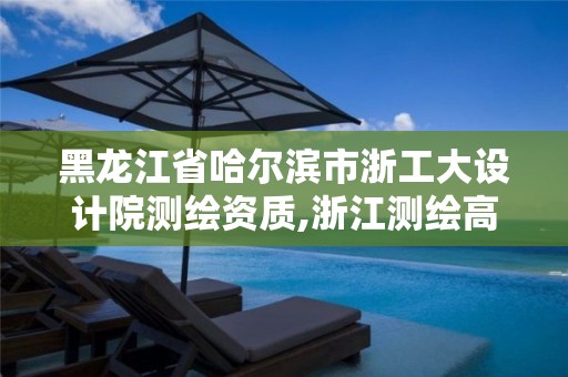 黑龙江省哈尔滨市浙工大设计院测绘资质,浙江测绘高校。