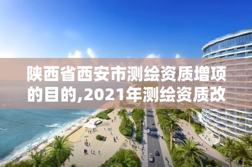 陕西省西安市测绘资质增项的目的,2021年测绘资质改革新标准。