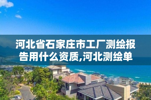 河北省石家庄市工厂测绘报告用什么资质,河北测绘单位