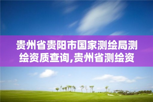 贵州省贵阳市国家测绘局测绘资质查询,贵州省测绘资质单位