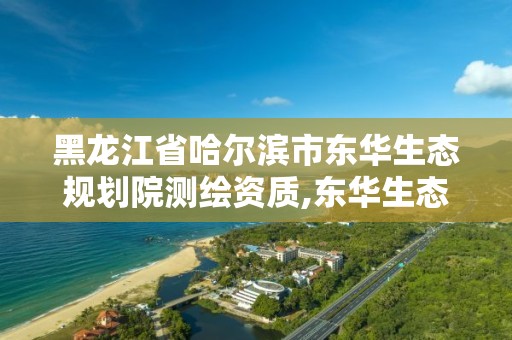 黑龙江省哈尔滨市东华生态规划院测绘资质,东华生态规划院怎么样。