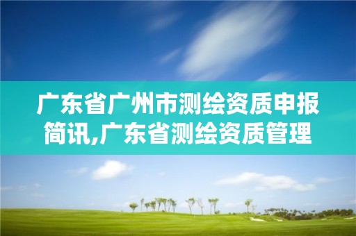 广东省广州市测绘资质申报简讯,广东省测绘资质管理系统