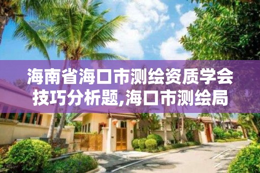 海南省海口市测绘资质学会技巧分析题,海口市测绘局。