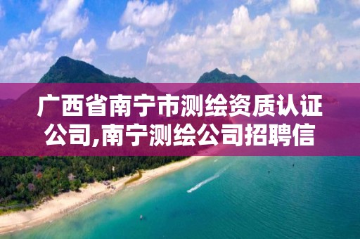 广西省南宁市测绘资质认证公司,南宁测绘公司招聘信息网