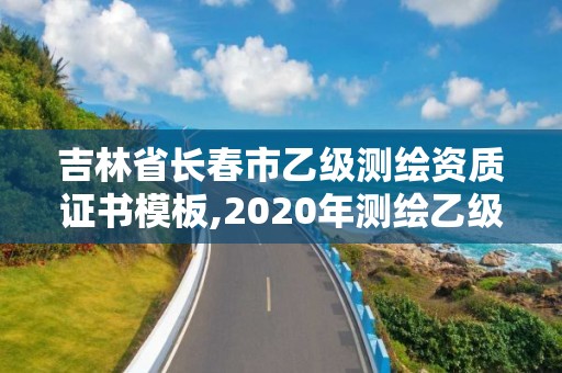 吉林省长春市乙级测绘资质证书模板,2020年测绘乙级资质申报条件