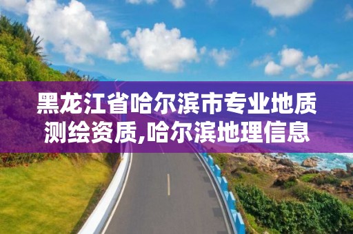 黑龙江省哈尔滨市专业地质测绘资质,哈尔滨地理信息测绘局