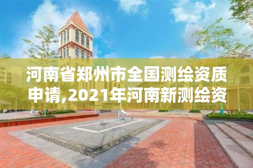 河南省郑州市全国测绘资质申请,2021年河南新测绘资质办理