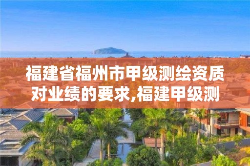 福建省福州市甲级测绘资质对业绩的要求,福建甲级测绘资质单位。