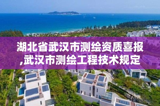 湖北省武汉市测绘资质喜报,武汉市测绘工程技术规定