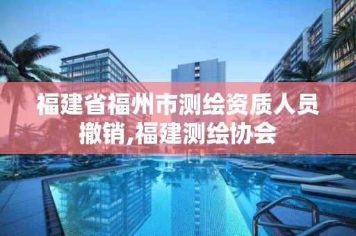 福建省福州市测绘资质人员撤销,福建测绘协会